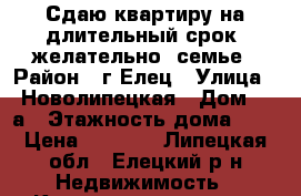 Сдаю квартиру на длительный срок, желательно, семье › Район ­ г.Елец › Улица ­ Новолипецкая › Дом ­ 5а › Этажность дома ­ 5 › Цена ­ 7 000 - Липецкая обл., Елецкий р-н Недвижимость » Квартиры аренда   . Липецкая обл.
